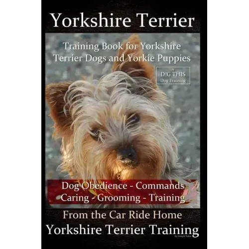 Yorkshire Terrier Training Book for Yorkshire Terrier Dogs and Yorkie Puppies by D!g This Dog Obedience - Commands - Caring - Grooming - Training: Fro