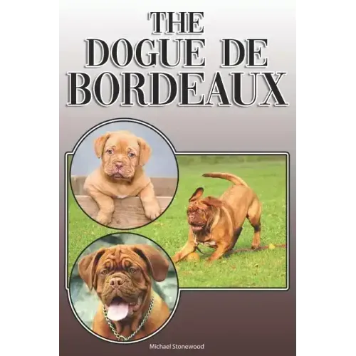 The Dogue de Bordeaux: A Complete and Comprehensive Owners Guide To: Buying, Owning, Health, Grooming, Training, Obedience, Understanding and