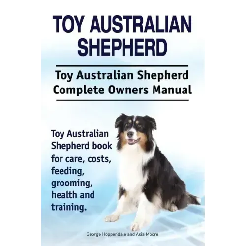 Toy Australian Shepherd. Toy Australian Shepherd Dog Complete Owners Manual. Toy Australian Shepherd book for care, costs, feeding, grooming, health a
