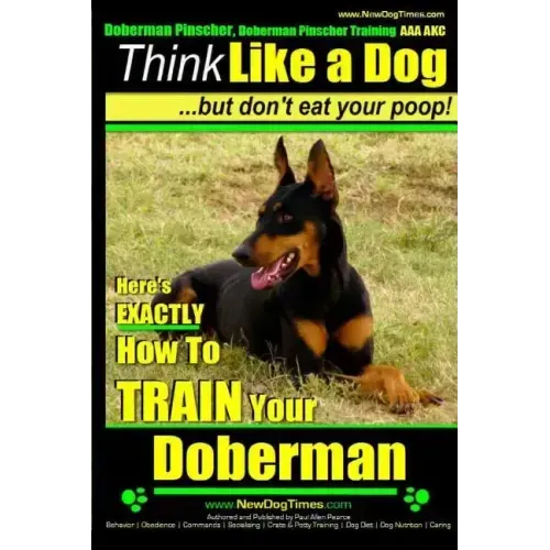 Doberman Pinscher, Doberman Pinscher Training AAA AKC: Think Like a Dog, but Don't Eat Your Poop! Doberman Pinscher Breed Expert Training: Here's EXAC