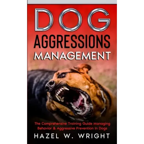 Dog Aggression Management: The Comprehensive Training Guide Managing Behavior & Aggressive Prevention In Dogs