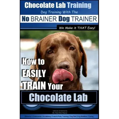 Chocolate Lab Training with the No BRAINER Dog TRAINER We Make it THAT Easy!: How to EASILY TRAIN Your Chocolate Lab