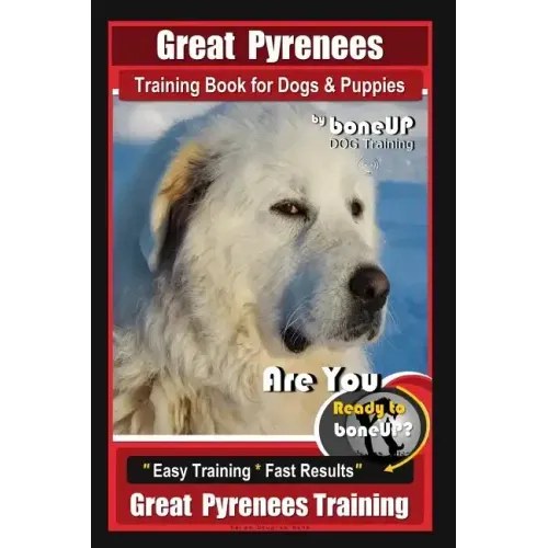 Great Pyrenees Training Book for Dogs and Puppies By Bone Up Dog Training: Are You Ready to Bone Up? Easy Training * Fast Results Great Pyrenees Train