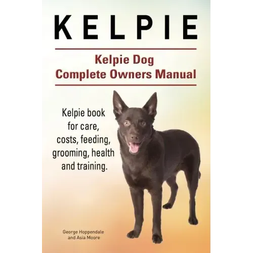 Kelpie. Kelpie Dog Complete Owners Manual. Kelpie book for care, costs, feeding, grooming, health and training.
