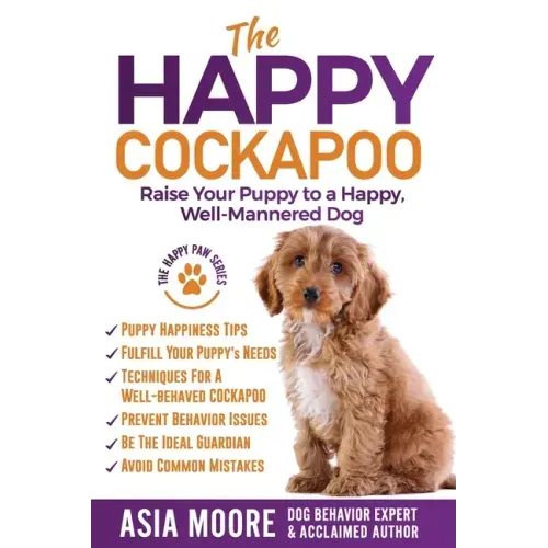 The Happy Cockapoo: Raise Your Puppy to a Happy, Well-Mannered Dog