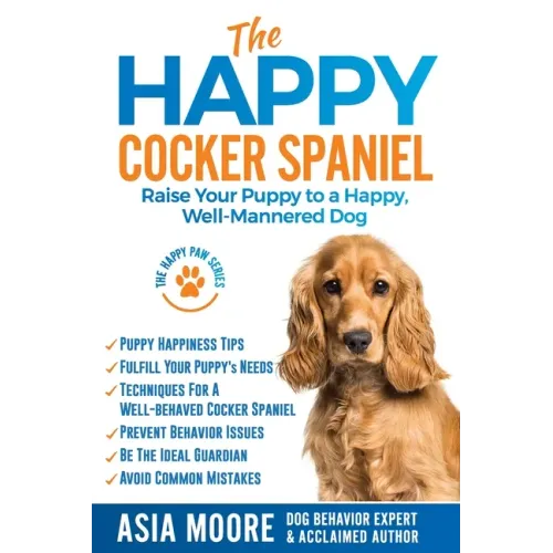The Happy Cocker Spaniel: Raise Your Puppy to a Happy, Well-Mannered Dog