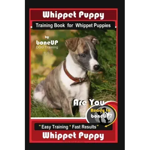 Whippet Puppy Training Book for Whippet Puppies By BoneUP DOG Training: Are You Ready to Bone Up? Easy Training * Fast Results Whippet Puppy