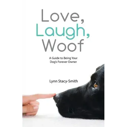 Love, Laugh, Woof: A Guide to Being Your Dog's Forever Owner