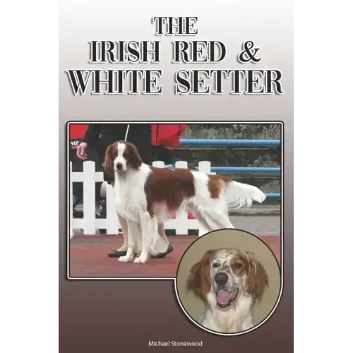 The Irish Red and White Setter: A Complete and Comprehensive Owners Guide To: Buying, Owning, Health, Grooming, Training, Obedience, Understanding and