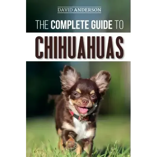 The Complete Guide to Chihuahuas: Finding, Raising, Training, Protecting, and Loving your new Chihuahua Puppy