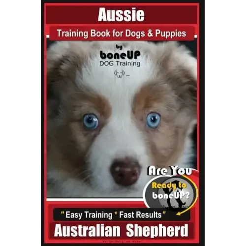 Aussie Training Book for Dogs and Puppies by Bone Up Dog Training: Are You Ready to Bone Up? Easy Training * Fast Results Australian Shepherd