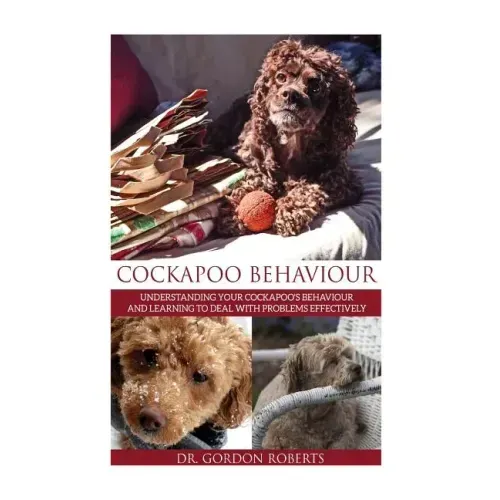 Cockapoo Behaviour: Understanding your Cockapoo's Behaviour and Learning to Deal with Problems Effectively