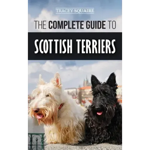 The Complete Guide to Scottish Terriers: Finding, Training, Socializing, Feeding, Grooming, and Loving your new Scottie Dog