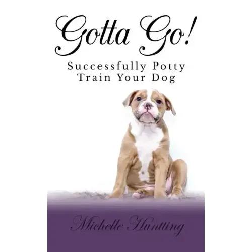 Gotta Go!: Successfully Potty Training Your Dog