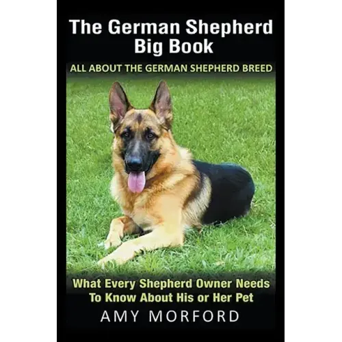 The German Shepherd Big Book: All About the German Shepherd Breed: What Every Shepherd Owner Needs to Know About His or Her Pet