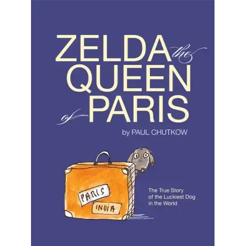 Zelda, the Queen of Paris: The True Story of the Luckiest Dog in the World
