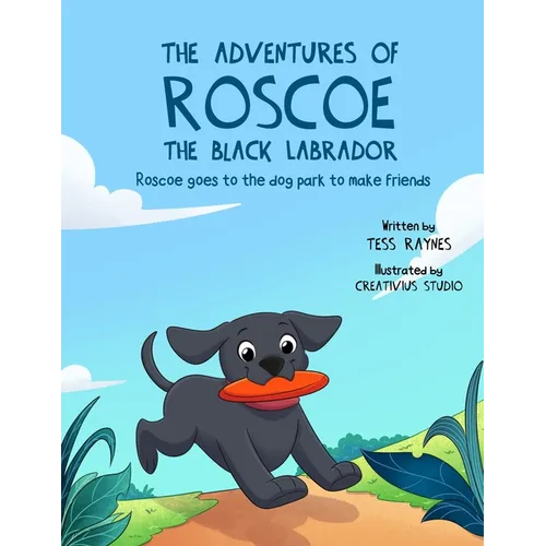 The Adventures of Roscoe the Black Labrador: Roscoe Goes to the Dog Park to Make Friends