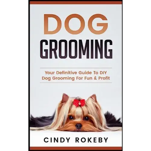 Dog Grooming: Your Definitive Guide to DIY Dog Grooming for Fun & Profit