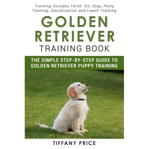 Golden Retriever Training Book: The Simple Step-by-step Guide to Golden Retriever Puppy Training: Training includes Fetch, Sit, Stay, Potty Training,