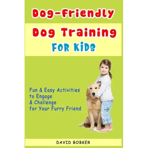 Dog-Friendly, Dog Training For Kids: Fun and Easy Activities to Engage and Challenge for Your Furry Friend