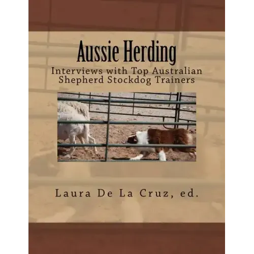 Aussie Herding: Interviews with Top Australian Shepherd Stockdog Trainers