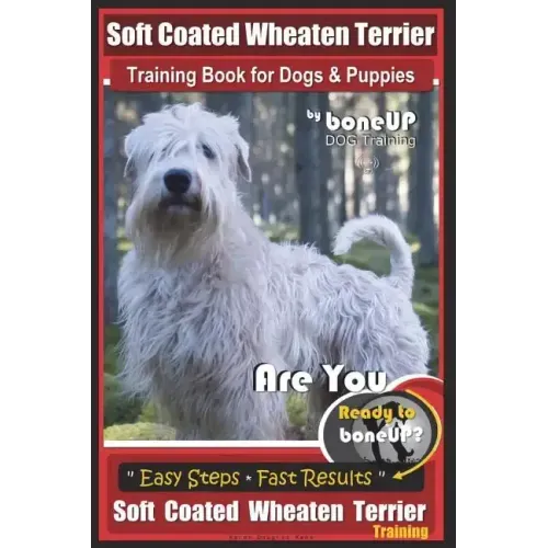 Soft Coated Wheaten Terrier Training Book for Dogs & Puppies by BoneUp Dog Training: Are You Ready to Bone Up? Simple Steps Fast Results Soft Coated W