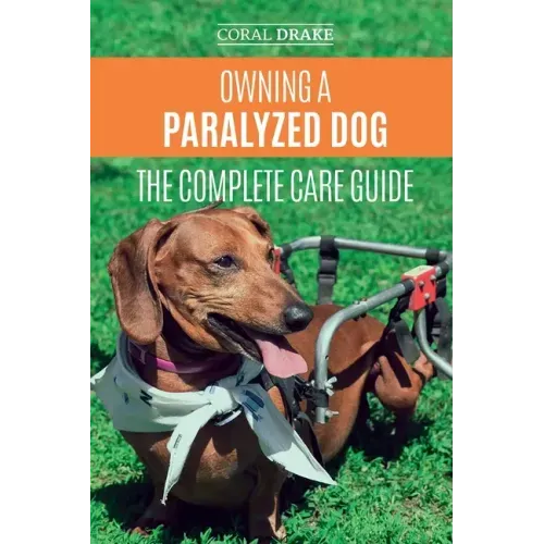 Owning a Paralyzed Dog - The Complete Care Guide: Helping Your Disabled Dog Live Their Life to the Fullest