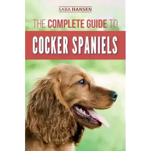 The Complete Guide to Cocker Spaniels: Locating, Selecting, Feeding, Grooming, and Loving your new Cocker Spaniel Puppy
