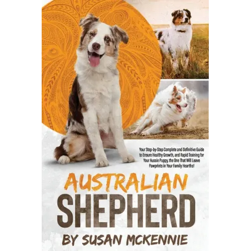 Australian Shepherd: Your Step-by-Step Complete and Definitive Guide to Ensure Healthy Growth, and Rapid Training for Your Aussie Puppy, th