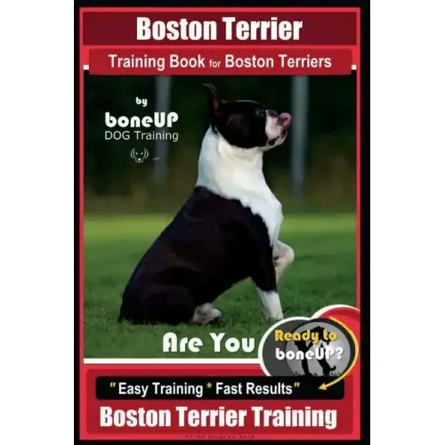 Boston Terrier Training Book for Boston Terriers By BoneUP DOG Training: Are You Ready to Bone Up? Easy Training * Fast Results Boston Terrier Trainin