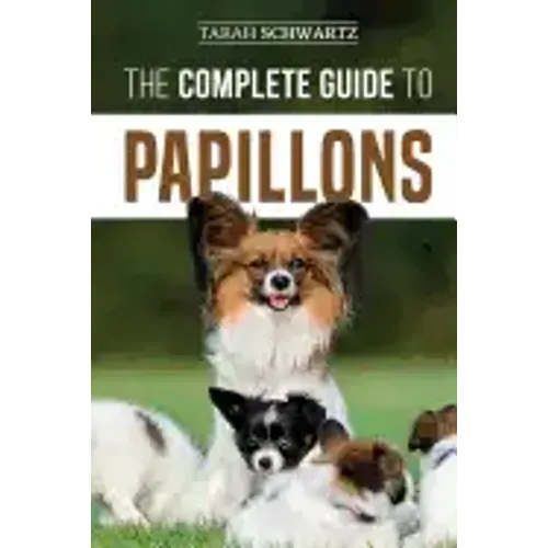 The Complete Guide to Papillons: Choosing, Feeding, Training, Exercising, and Loving your new Papillon Dog
