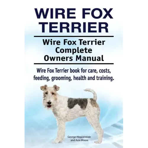 Wire Fox Terrier. Wire Fox Terrier Complete Owners Manual. Wire Fox Terrier book for care, costs, feeding, grooming, health and training.