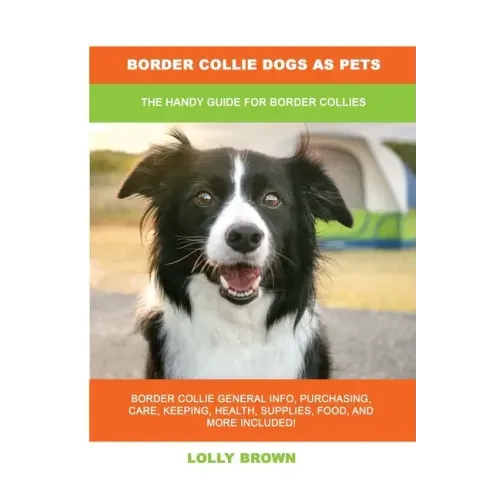 Border Collie Dogs as Pets: The Handy Guide for Border Collies