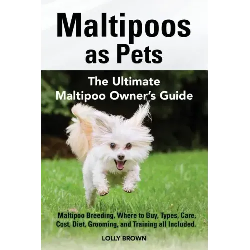 Maltipoos as Pets: Maltipoo Breeding, Where to Buy, Types, Care, Cost, Diet, Grooming, and Training all Included. The Ultimate Maltipoo Owner's Guide