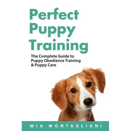 Perfect Puppy Training: The Complete Guide to Puppy Obedience Training & Puppy Care