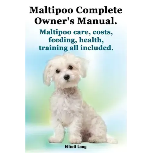 Maltipoo Complete Owner's Manual. Maltipoos Facts and Information. Maltipoo Care, Costs, Feeding, Health, Training All Included.