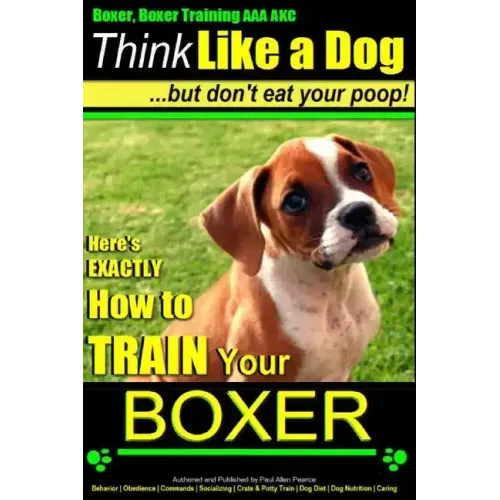 Boxer, Boxer Training AAA AKC: "Think Like a Dog - But Don't Eat Your Poop!: Boxer Breed Expert Training - Here's EXACTLY How To TRAIN Your Boxer