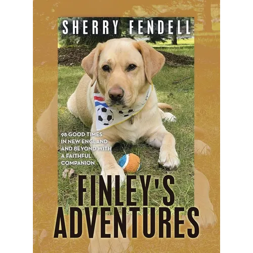 Finley's Adventures: 98 Good Times in New England and Beyond with a Faithful Companion