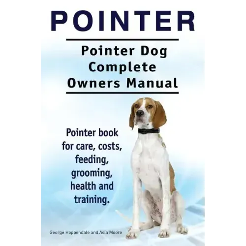 Pointer. Pointer Dog Complete Owners Manual. Pointer book for care, costs, feeding, grooming, health and training.