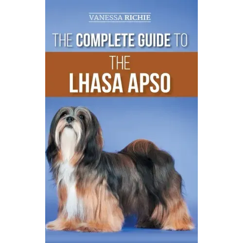 The Complete Guide to the Lhasa Apso: Finding, Raising, Training, Feeding, Exercising, Socializing, and Loving Your New Lhasa Apso Puppy