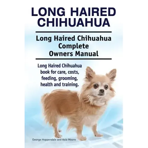 Long Haired Chihuahua. Long Haired Chihuahua Complete Owners Manual. Long Haired Chihuahua book for care, costs, feeding, grooming, health and trainin