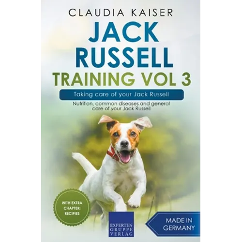 Jack Russell Training Vol 3 - Taking care of your Jack Russell: Nutrition, common diseases and general care of your Jack Russell