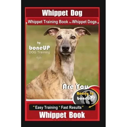 Whippet Dog, Whippet Training Book for Whippet Dogs By BoneUP DOG Training Are You Ready to Bone Up?: Easy Training * Fast Results, Whippet Book
