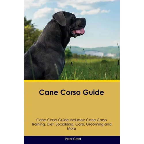 Cane Corso Guide Cane Corso Guide Includes: Cane Corso Training, Diet, Socializing, Care, Grooming, Breeding and More