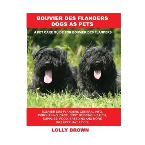 Bouvier des Flanders Dogs as Pets: Bouvier des Flanders General Info, Purchasing, Care, Cost, Keeping, Health, Supplies, Food, Breeding and More Inclu