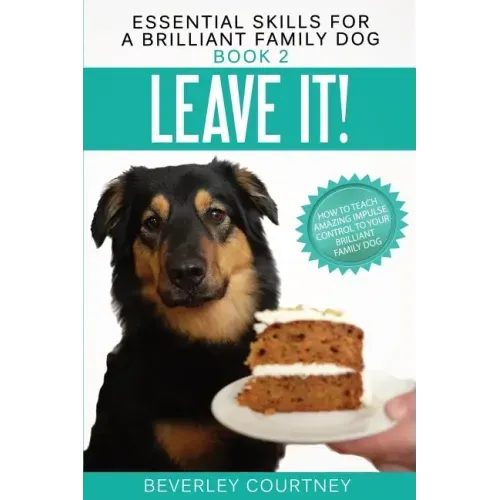 Leave It!: How to teach Amazing Impulse Control to your Brilliant Family Dog
