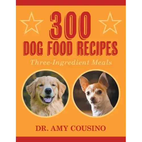 300 Dog Food Recipes: Three-Ingredient Meals