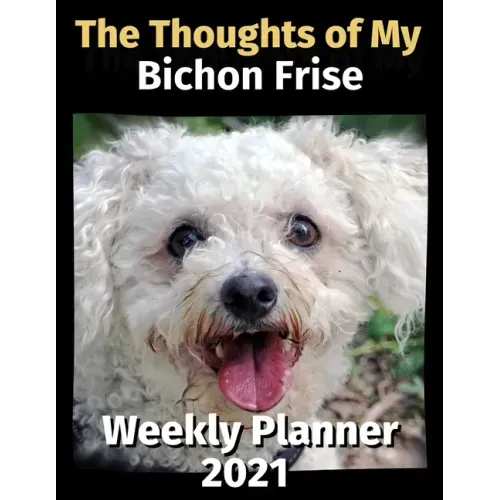 The Thoughts of My Bichon Frise: Weekly Planner 2021