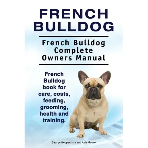 French Bulldog. French Bulldog Complete Owners Manual. French Bulldog book for care, costs, feeding, grooming, health and training.