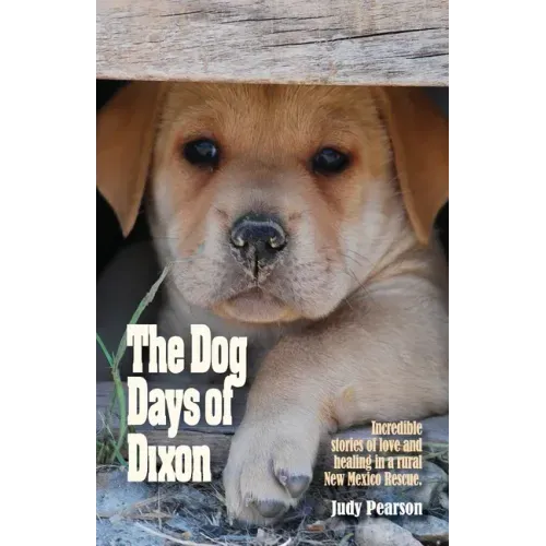 The Dog Days of Dixon: Incredible stories of love and healing in a rural New Mexico Rescue